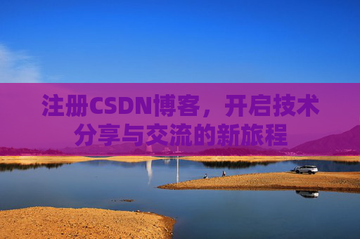 注册CSDN博客,开启技术分享与交流的新旅程